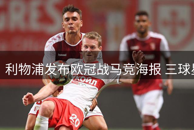 利物浦发布欧冠战马竞海报 三球星领衔出战